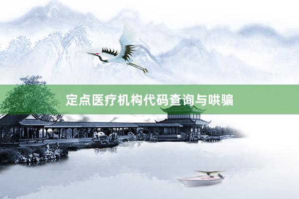 定点医疗机构代码查询与哄骗
