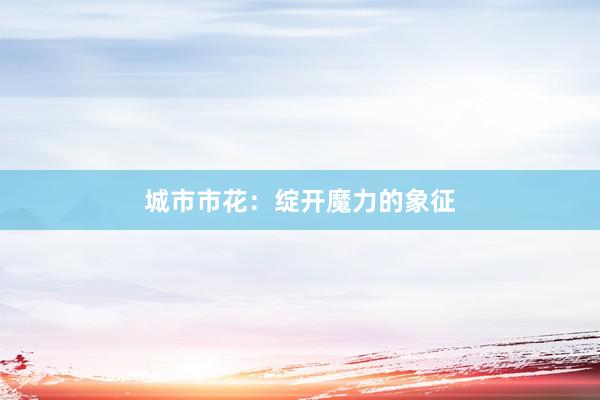 城市市花:绽开魔力的象征