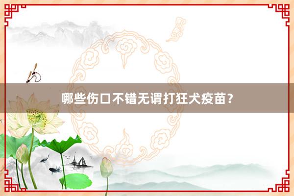 哪些伤口不错无谓打狂犬疫苗？