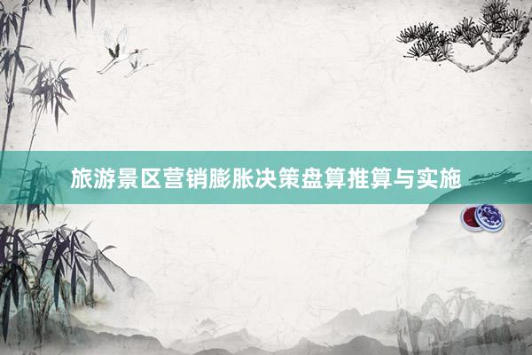 旅游景区营销膨胀决策盘算推算与实施